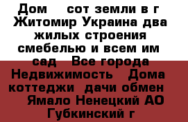 Дом 28 сот земли в г. Житомир Украина два жилых строения смебелью и всем им.,сад - Все города Недвижимость » Дома, коттеджи, дачи обмен   . Ямало-Ненецкий АО,Губкинский г.